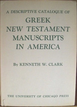 Item #11215 A DESCRIPTIVE CATALOGUE OF GREEK NEW TESTAMENT MANUSCRIPTS IN AMERICA. Kenneth W. Clark