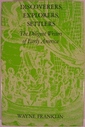 Item #11458 DISCOVERERS, EXPLORERS, SETTLERS; THE DILIGENT WRITERS OF EARLY AMERICA. Wayne Franklin