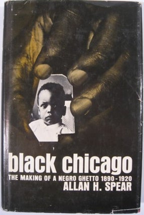 Item #14694 BLACK CHICAGO, THE MAKING OF A NEGRO GHETTO 1890-1920. Allan H. Spear