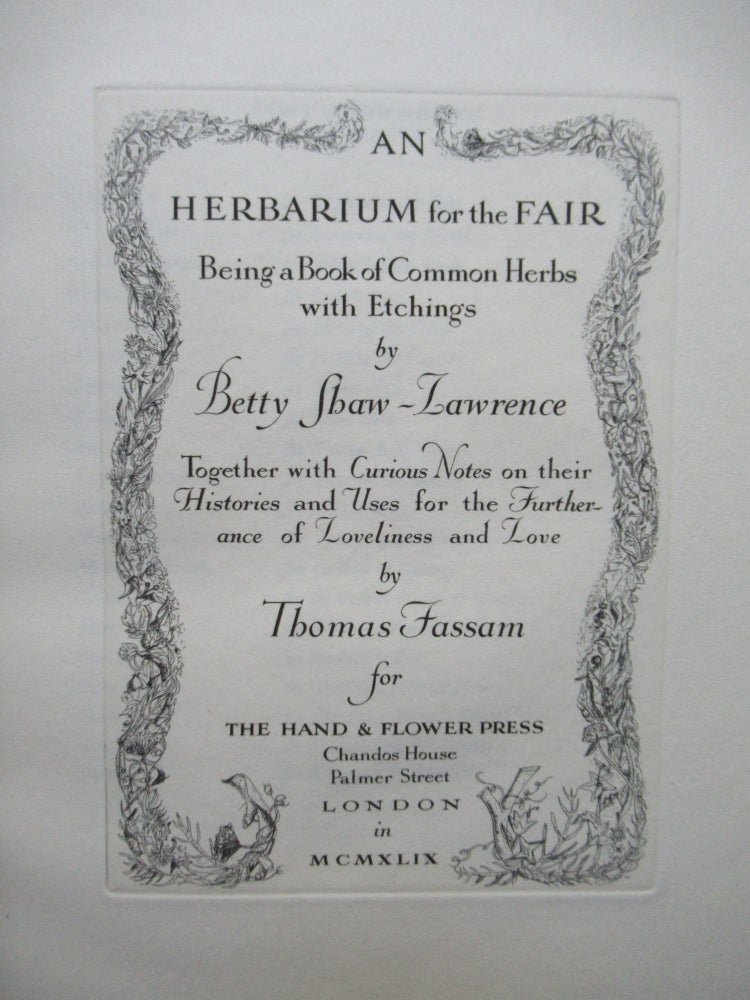 Item #22773 AN HERBARIUM FOR THE FAIR, Being a Book of Common Herbs with Etchings. Together with Curious Notes on their Histories and Uses for the Furtherance of Loveliness and Love by Thomas Fassam. Betty Shaw-Lawrence.