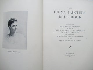 THE CHINA PAINTERS' BLUE BOOK. Containing the Portraits and Addresses of Many of the Most Prominent Teachers of China Painting and Constituting a Record of the Achievements of the Mineral Painting Art in America.
