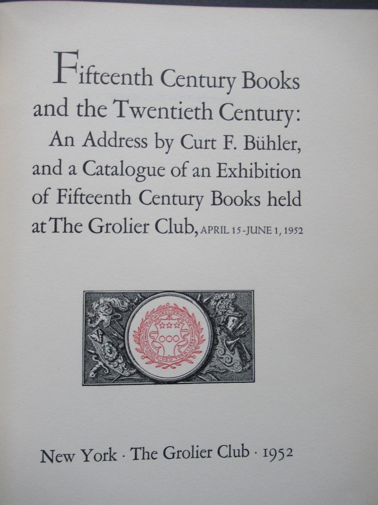 Item #23239 FIFTEENTH CENTURY BOOKS AND THE TWENTIETH CENTURY: An Address by Curt F. Buhler, and a Catalogue of an Exhibition of Fifteenth Century Books held at The Grolier Club. Curt F. Buhler.