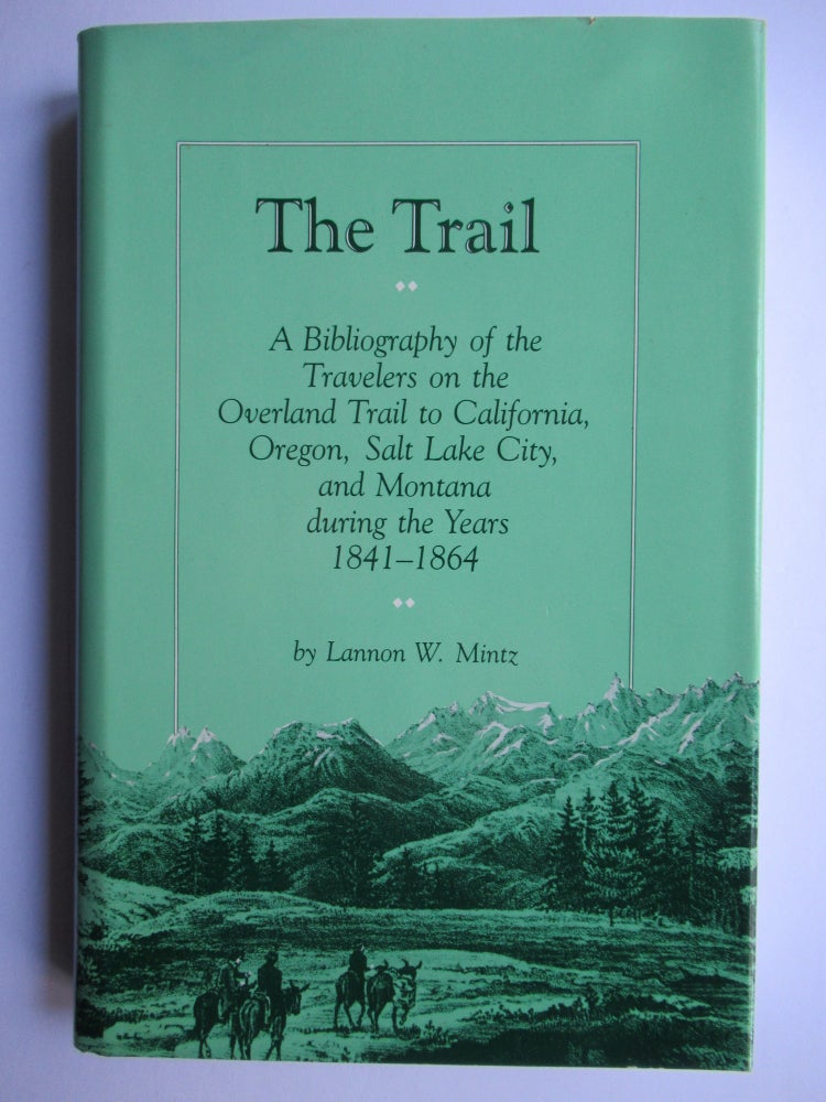 Item #23708 THE TRAIL: A Bibliography of the Travelers on the Overland Trail to California, Oregon, Salt Lake City, and Montana during the Years 1841-1864. Lannon W. Mintz.
