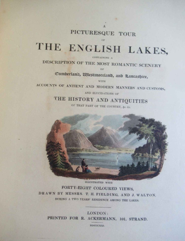 Item #24521 A PICTURESQUE TOUR OF THE ENGLISH LAKES, CONTAINING A DESCRIPTION OF THE MOST ROMANTIC SCENERY OF CUMBERLAND, WESTMORLAND, AND LANCASHIRE. T. H. Fielding, J. Walton.